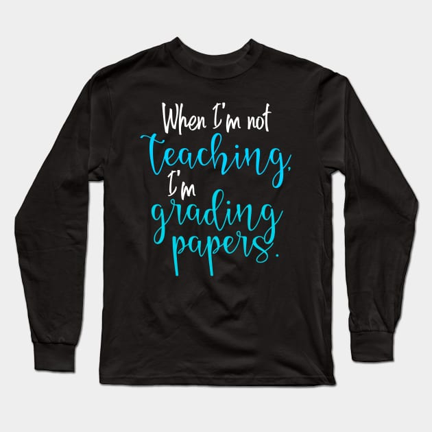 When I'm Not Teaching, I'm Grading Papers Long Sleeve T-Shirt by Mi Bonita Designs